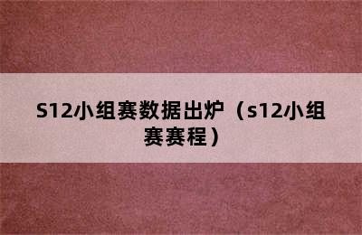 S12小组赛数据出炉（s12小组赛赛程）