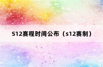 S12赛程时间公布（s12赛制）