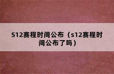 S12赛程时间公布（s12赛程时间公布了吗）