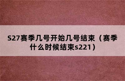 S27赛季几号开始几号结束（赛季什么时候结束s221）