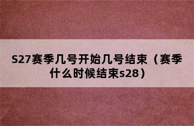 S27赛季几号开始几号结束（赛季什么时候结束s28）