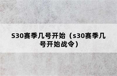 S30赛季几号开始（s30赛季几号开始战令）