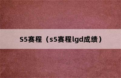 S5赛程（s5赛程lgd成绩）