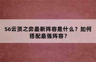 S6云顶之弈最新阵容是什么？如何搭配最强阵容？