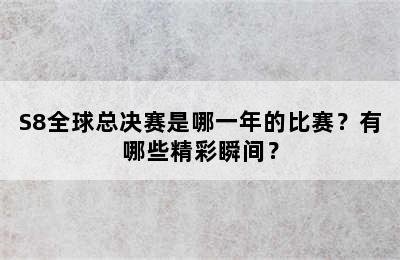 S8全球总决赛是哪一年的比赛？有哪些精彩瞬间？