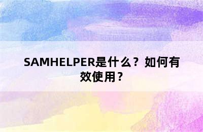 SAMHELPER是什么？如何有效使用？