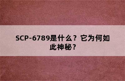 SCP-6789是什么？它为何如此神秘？