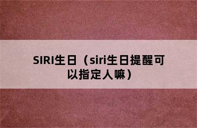 SIRI生日（siri生日提醒可以指定人嘛）