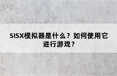 SISX模拟器是什么？如何使用它进行游戏？