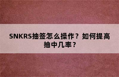 SNKRS抽签怎么操作？如何提高抽中几率？