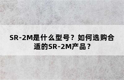 SR-2M是什么型号？如何选购合适的SR-2M产品？