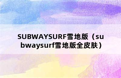 SUBWAYSURF雪地版（subwaysurf雪地版全皮肤）