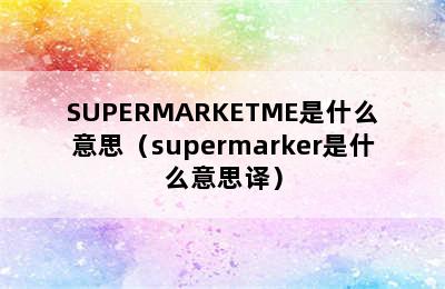 SUPERMARKETME是什么意思（supermarker是什么意思译）