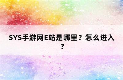 SYS手游网E站是哪里？怎么进入？