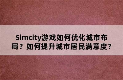 Simcity游戏如何优化城市布局？如何提升城市居民满意度？