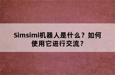 Simsimi机器人是什么？如何使用它进行交流？