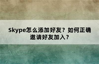 Skype怎么添加好友？如何正确邀请好友加入？