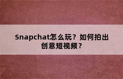 Snapchat怎么玩？如何拍出创意短视频？