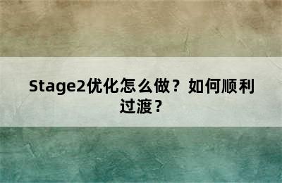 Stage2优化怎么做？如何顺利过渡？