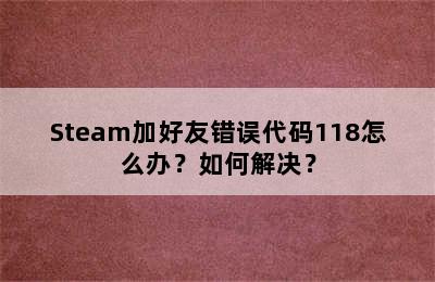 Steam加好友错误代码118怎么办？如何解决？