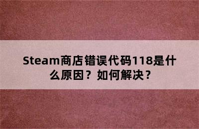 Steam商店错误代码118是什么原因？如何解决？