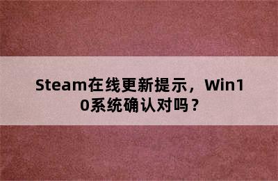 Steam在线更新提示，Win10系统确认对吗？