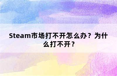 Steam市场打不开怎么办？为什么打不开？