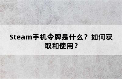 Steam手机令牌是什么？如何获取和使用？