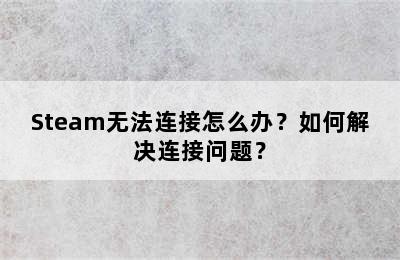 Steam无法连接怎么办？如何解决连接问题？