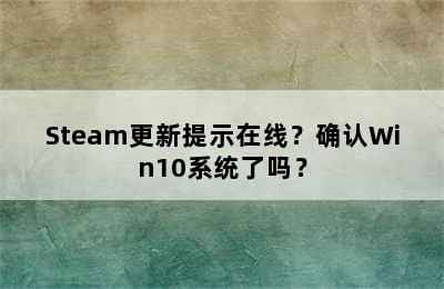 Steam更新提示在线？确认Win10系统了吗？