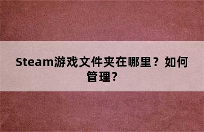 Steam游戏文件夹在哪里？如何管理？