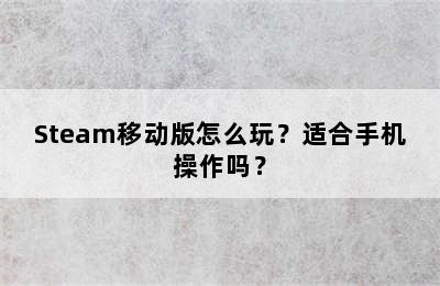 Steam移动版怎么玩？适合手机操作吗？