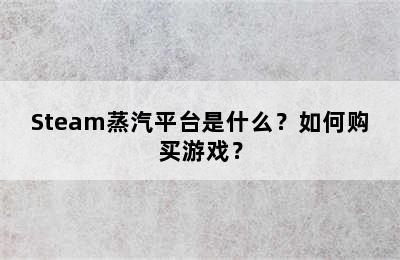 Steam蒸汽平台是什么？如何购买游戏？