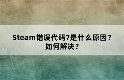 Steam错误代码7是什么原因？如何解决？