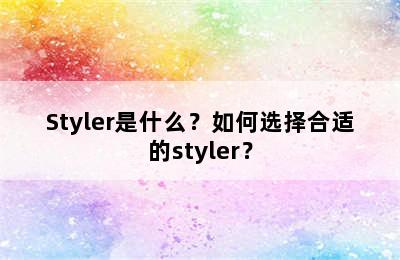 Styler是什么？如何选择合适的styler？