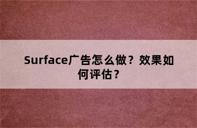 Surface广告怎么做？效果如何评估？