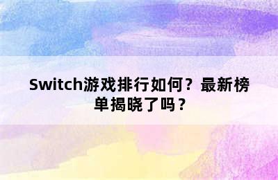 Switch游戏排行如何？最新榜单揭晓了吗？