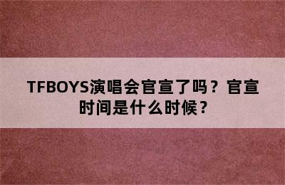 TFBOYS演唱会官宣了吗？官宣时间是什么时候？