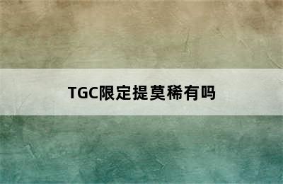 TGC限定提莫稀有吗