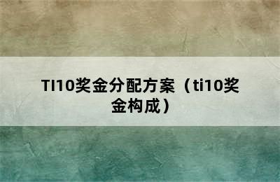 TI10奖金分配方案（ti10奖金构成）