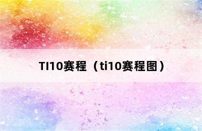 TI10赛程（ti10赛程图）