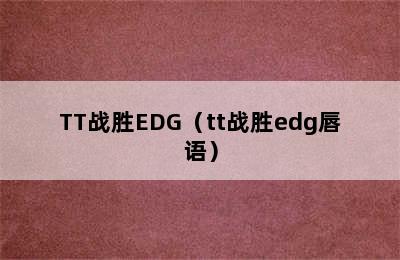 TT战胜EDG（tt战胜edg唇语）