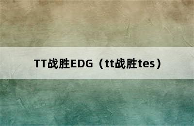 TT战胜EDG（tt战胜tes）