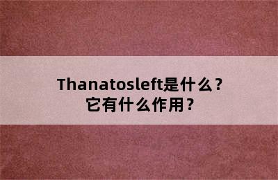 Thanatosleft是什么？它有什么作用？