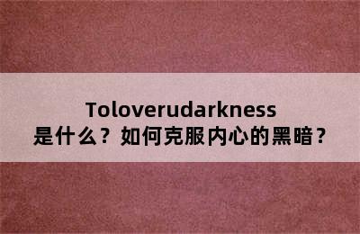 Toloverudarkness是什么？如何克服内心的黑暗？