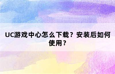 UC游戏中心怎么下载？安装后如何使用？