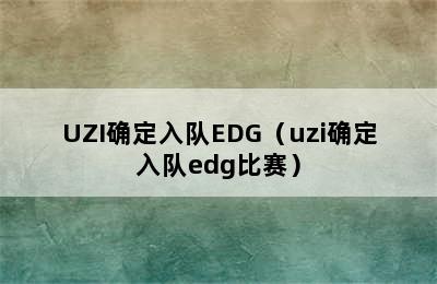 UZI确定入队EDG（uzi确定入队edg比赛）