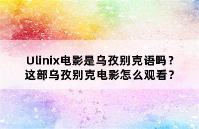 Ulinix电影是乌孜别克语吗？这部乌孜别克电影怎么观看？