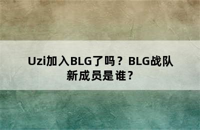 Uzi加入BLG了吗？BLG战队新成员是谁？