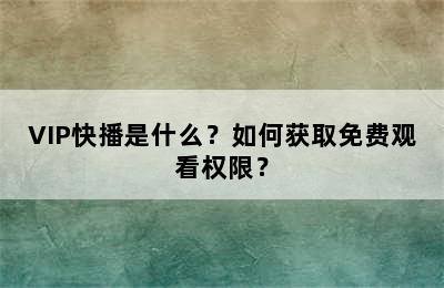 VIP快播是什么？如何获取免费观看权限？